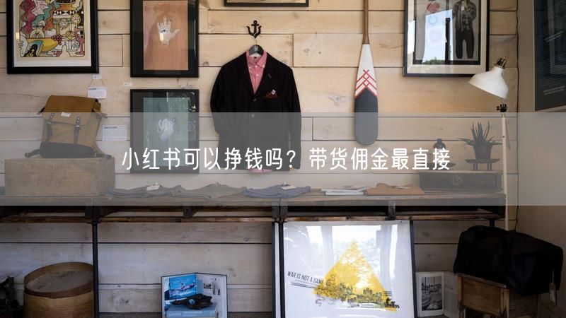 小红书可以挣钱吗？带货佣金最直接