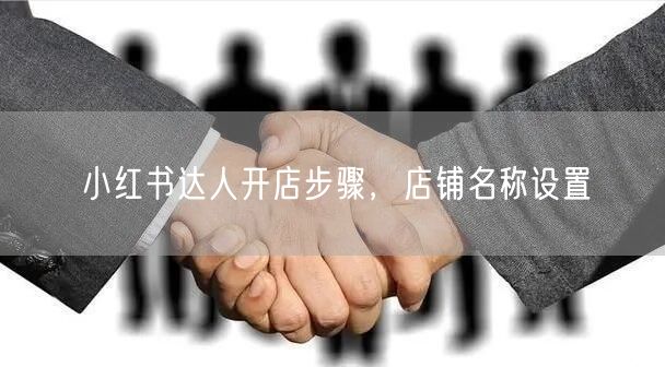 小红书达人开店步骤，店铺名称设置