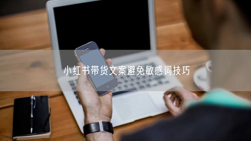 小红书带货文案避免敏感词技巧