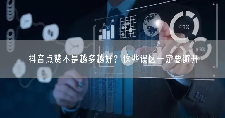 抖音点赞不是越多越好？这些误区一定要避开