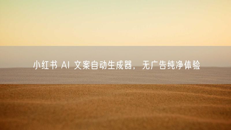 小红书 AI 文案自动生成器，无广告纯净体验