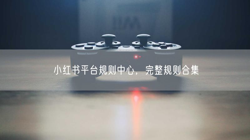 小红书平台规则中心，完整规则合集
