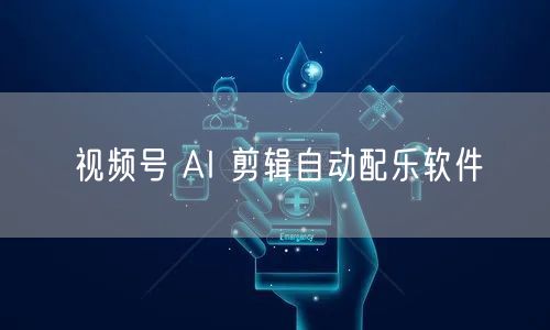 视频号 AI 剪辑自动配乐软件