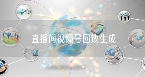 直播间视频号回放生成