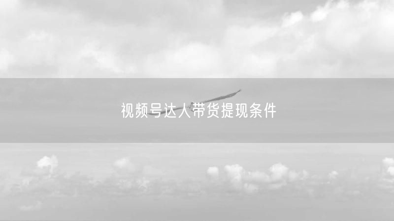 视频号达人带货提现条件