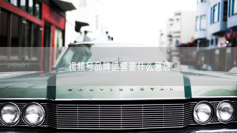 视频号品牌运营是什么意思