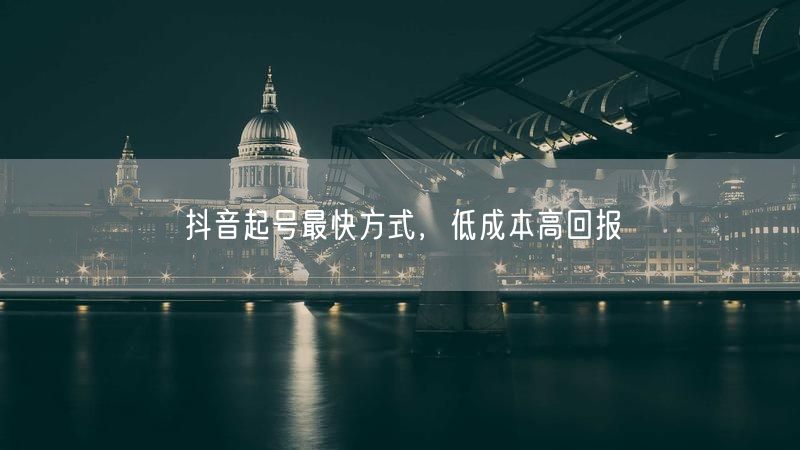 抖音起号最快方式，低成本高回报