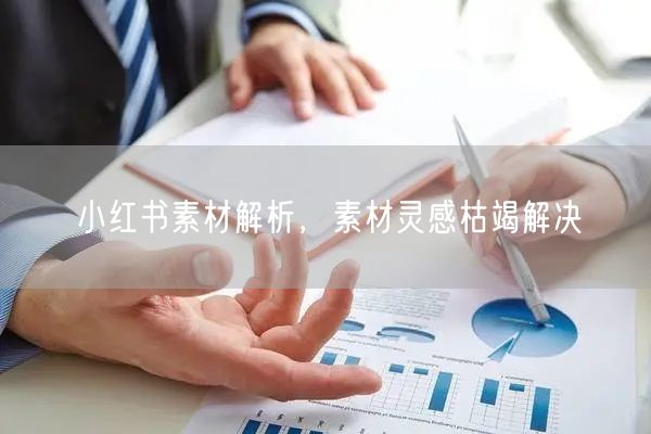 小红书素材解析，素材灵感枯竭解决