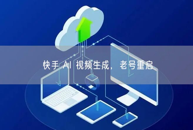 快手 AI 视频生成，老号重启