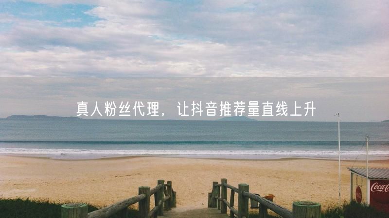 真人粉丝代理，让抖音推荐量直线上升