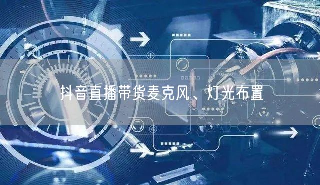 抖音直播带货麦克风、灯光布置