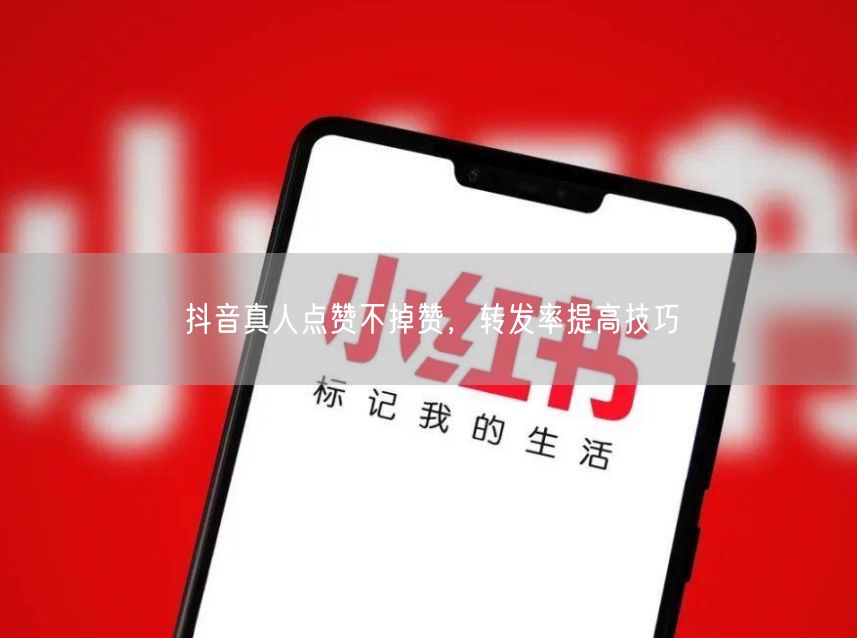 抖音真人点赞不掉赞，转发率提高技巧