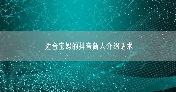 适合宝妈的抖音新人介绍话术