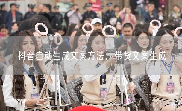 抖音自动生成文案方法，带货文案生成