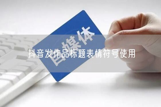 抖音发作品标题表情符号使用