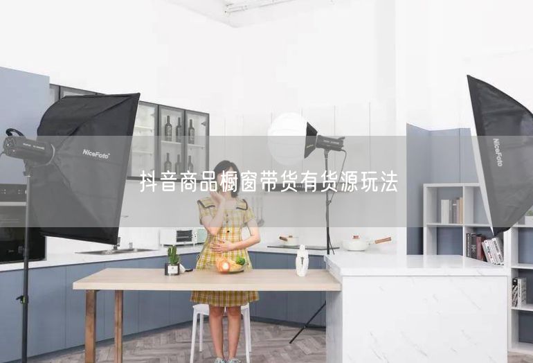 抖音商品橱窗带货有货源玩法