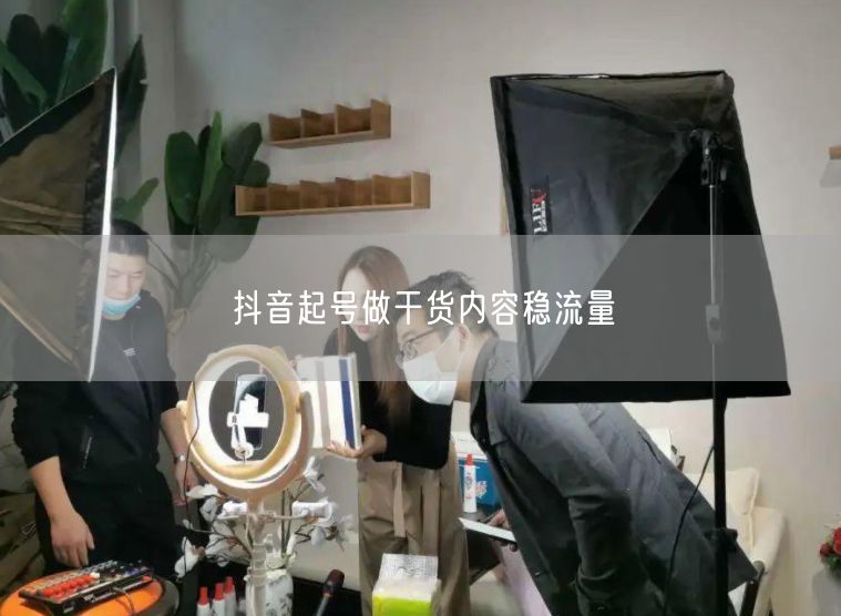 抖音起号做干货内容稳流量