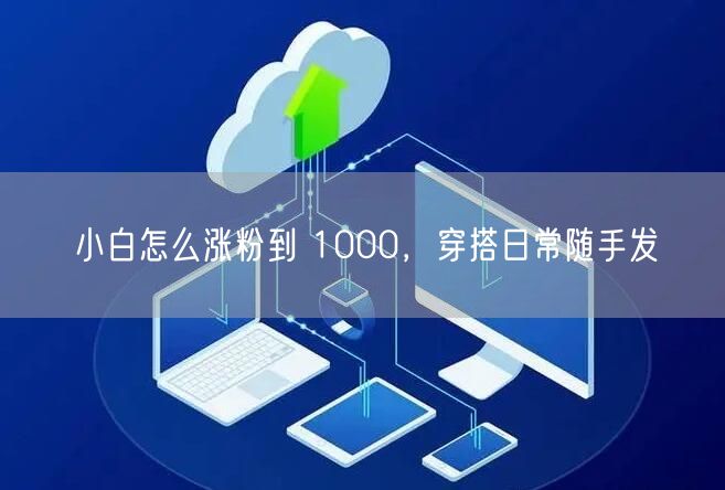 小白怎么涨粉到 1000，穿搭日常随手发