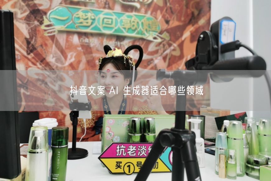 抖音文案 AI 生成器适合哪些领域