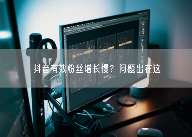 抖音有效粉丝增长慢？问题出在这
