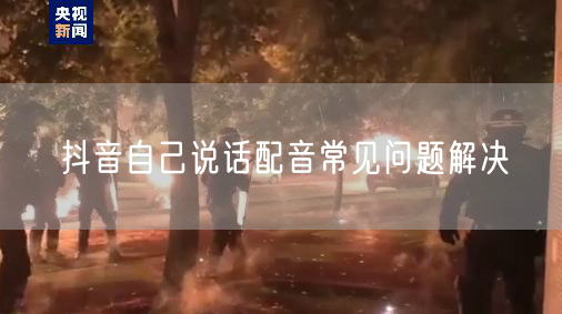 抖音自己说话配音常见问题解决