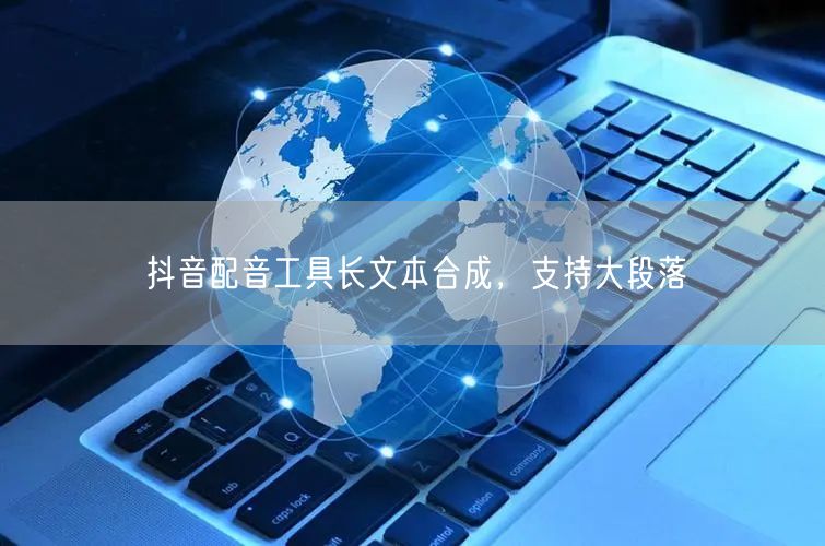 抖音配音工具长文本合成，支持大段落