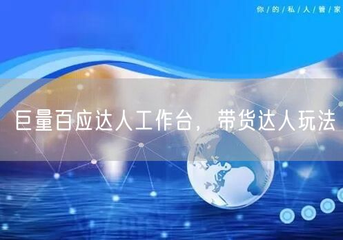 巨量百应达人工作台，带货达人玩法
