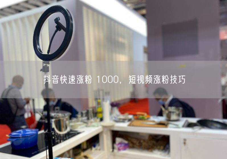 抖音快速涨粉 1000，短视频涨粉技巧