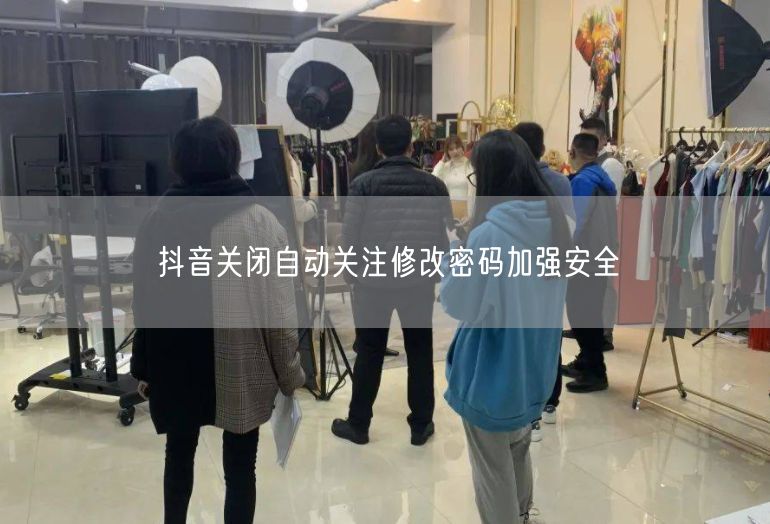 抖音关闭自动关注修改密码加强安全